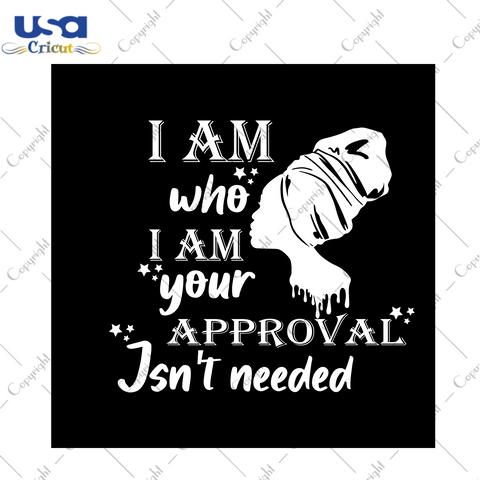 Black Girl Gift, I Am Who I Am Your Approval Isn't Needed Diy Crafts Svg Files For Cricut, Silhouette Sublimation Files