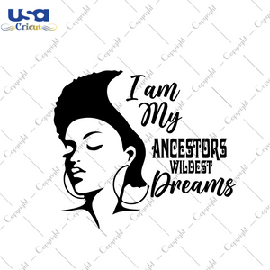 Black Girl Gift, I Am My Ancestors Wildest Dreams Diy Crafts Svg Files For Cricut, Silhouette Sublimation Files