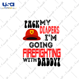 Firefighter Gift, Pack My Diapers Going Firefighting With Daddy Diy Crafts Svg Files For Cricut, Silhouette Sublimation Files