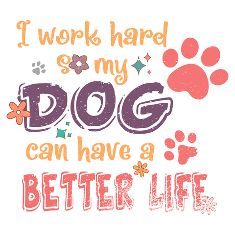 I Work Hard So My Dog Can Have A Better Life Digital Diy Crafts Svg Files For Cricut, Silhouette Sublimation Files