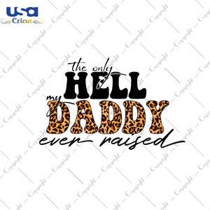 Father's Day Gift, The Only Hell My Daddy Ever Raised Diy Crafts Svg Files For Cricut, Silhouette Sublimation Files