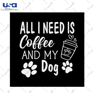 Mother's Day Gift, All I Need Is Coffee And My Dog Diy Crafts Svg Files For Cricut, Silhouette Sublimation Files