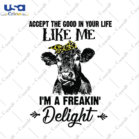 Accept The Good In Your Life Like Me I'm A Freakin' Delight, Trending Svg, Quotes Svg, Funny Quotes, Funny Quotes Shirt, Best Saying, Cow Svg, Cow Lover, Cow Shirt, Cow Gift, Gift For Family 