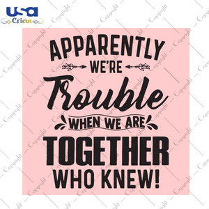 Apparently We're Trouble When We Are Together Who Knew Trending Gift Diy Crafts Svg Files For Cricut, Silhouette Sublimation Files