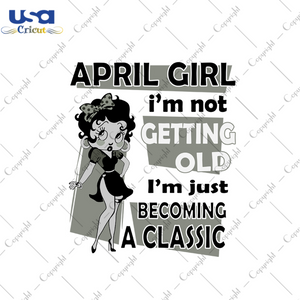 April girl Im not getting old Im just becoming a classic svg, birthday svg, birthday girl svg, april birthday svg, april girl svg, born in april svg, getting old svg, classic girl svg, betty 