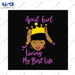 April girl living my best life svg, birthday svg, birthday girl svg, april girl svg, april birthday svg, born in april, best life svg, girl life svg, birthday queen svg, black queen svg, birt