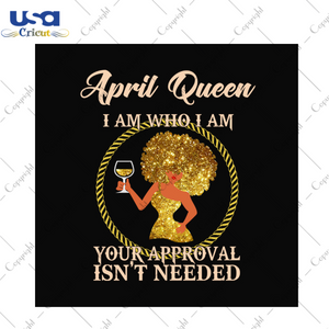 April queen I am who I am svg, birthday svg, april queen svg, birthday queen svg, april birthday svg, born in april, approval svg, birthday party, birthday gifts, black queen svg, drinking sv