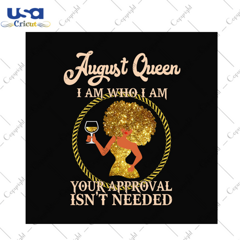 August queen I am who I am svg, birthday svg, august queen svg, birthday queen svg, august birthday svg, born in august, approval svg, birthday party, birthday gifts, black queen svg, drinkin