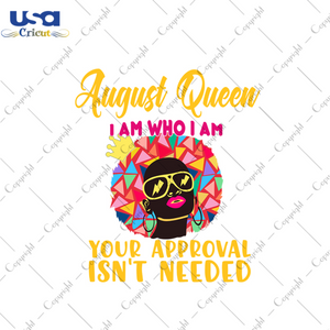 August queen I am who I am your approval isnt needed svg, birthday svg, august queen svg, birthday queen svg, august birthday svg, born in august, approval svg, birthday party, black queen sv