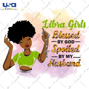 Libra Girls Blessed By God Spoiled By My Husband Birthday Black Girl Gifts, Birthday Shirt For Black Girl Svg File Diy Crafts Svg Files For Cricut, Silhouette Sublimation Files - USA Cricut