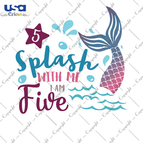 Splash With Me I Am Five Mermaid Birthday Gifts, Shirt For Birthday Girl Svg File Diy Crafts Svg Files For Cricut, Silhouette Sublimation Files - USA Cricut