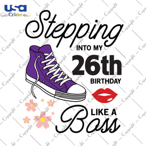 Stepping Into My 26th Birthday Like a Boss Happy Birthday Gifts, Shirt For Birthday Svg File Diy Crafts Svg Files For Cricut, Silhouette Sublimation Files - USA Cricut