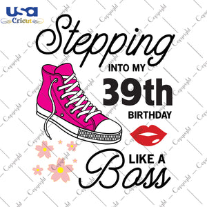 Stepping Into My 39th Birthday Like a Boss Happy Birthday Gifts, Shirt For Birthday Svg File Diy Crafts Svg Files For Cricut, Silhouette Sublimation Files - USA Cricut