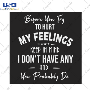 Before you try to hurt my feelings keep in mind I don't Trending Gift Diy Crafts Svg Files For Cricut, Silhouette Sublimation Files