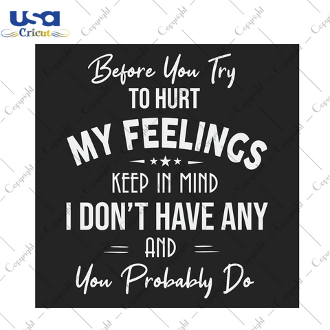 Before you try to hurt my feelings keep in mind I don't Trending Gift Diy Crafts Svg Files For Cricut, Silhouette Sublimation Files