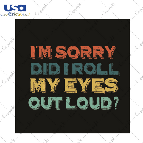 Sarcasm Quotes Gift, Im Sorry Did I Roll My Eyes Out Loud This Diy Crafts Svg Files For Cricut, Silhouette Sublimation Files