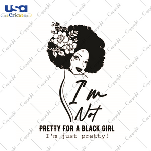 Black Girl Gift, Im Not Pretty For A Black Girl Im Just Pretty Diy Crafts Svg Files For Cricut, Silhouette Sublimation Files