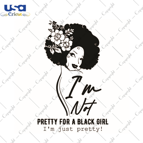 Black Girl Gift, Im Not Pretty For A Black Girl Im Just Pretty Diy Crafts Svg Files For Cricut, Silhouette Sublimation Files