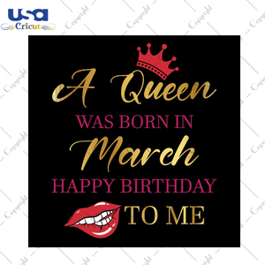 A Queen Was Born In March Happy Birthday To Me Gift Svg Files For Cricut, Silhouette Sublimation Files