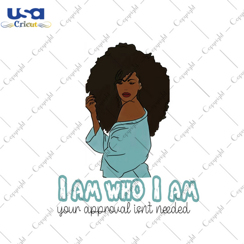 Black Girl, I Am Who I Am Your approval Isnt Needed Diy Crafts PNG Files For Cricut, Silhouette Sublimation Files