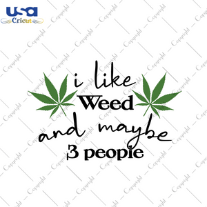 Cannabis Gift, I Like Weed And Maybe 3 People Diy Crafts Svg Files For Cricut, Silhouette Sublimation Files