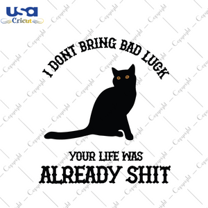 Trendy Gift Black Cat I Dont Bring Bad Luck Your Life Was Already Shit Diy Crafts Svg Files For Cricut, Silhouette Sublimation Files