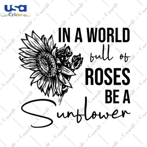 Sunflower Quotes Gift, In A World Full Of Roses Be A Sunflower Diy Crafts Svg Files For Cricut, Silhouette Sublimation Files