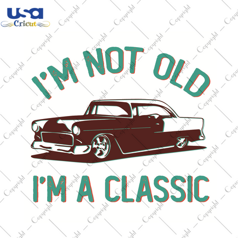 Im Not Old Im A Classic Best Trendy Gift Diy Crafts Svg Files For Cricut, Silhouette Sublimation Files