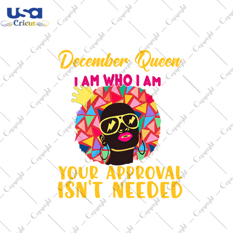 December queen I am who I am your approval isnt needed svg, birthday svg, december queen svg, birthday queen svg, december birthday svg, born in december, approval svg, birthday party, black 