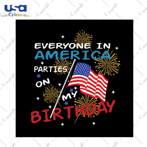 Everyone in america parties on my birthday svg, independence day svg, birthday svg, birthday parties svg, 4th of july svg, patriotic svg, america flag, independence day gift, fireworks svg, diy crafts, svg files, silhouette files