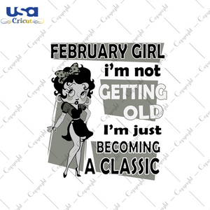 February girl Im not getting old Im just becoming a classic svg, birthday svg, birthday girl svg, february birthday svg, february girl svg, born in february, getting old svg, classic girl svg