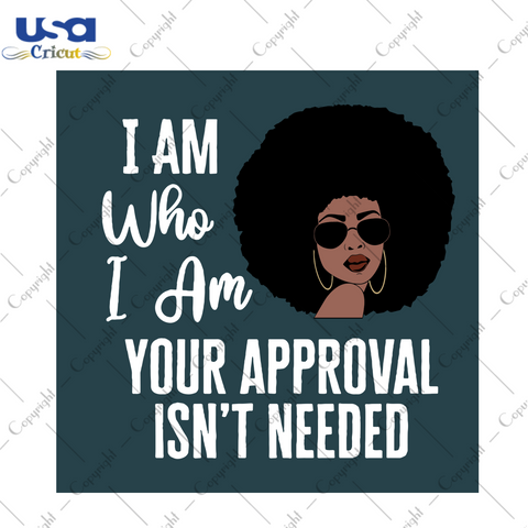 I Am Who I Am Your Approval Isnt Needed Black Girl Gift Diy Crafts Svg Files For Cricut, Silhouette Sublimation Files