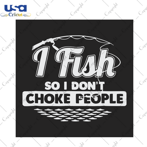 I Fish So I Don't Choke People Funny Sayings Fishing Trending Gift Diy Crafts Svg Files For Cricut, Silhouette Sublimation Files