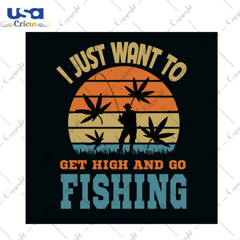 I Just Want To Get High And Go Fishing Svg, Trending Svg, Fishing Svg, Cannabis Svg, Cannabis Weed Svg, Weed Svg, Marijuana Svg, Cannabis Lovers, Love Fishing, Vintage Svg, Svg Clipart, Silho