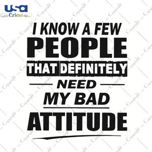 I Know A Few People That Definitely Need My Bad Attitude Trending Gift Diy Crafts Svg Files For Cricut, Silhouette Sublimation Files