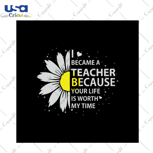 I became a teacher because your life is worth my time, trending svg, quote svg, meaning quote, teacher quote, daisy svg, daisy flower, heart svg, svg cricut, silhouette svg files, cricut svg,