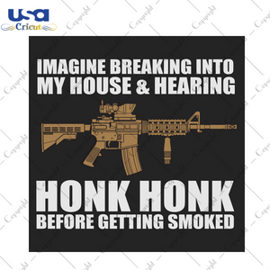 Imagine breaking into my house & hearing Honk Honk before getting smoked Trending Gift Diy Crafts Svg Files For Cricut, Silhouette Sublimation Files