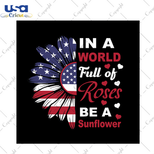 In a world full of roses be a sunflower svg, trending svg, independence day svg, quotes svg, america flag, independence day gift, sunflower svg