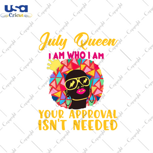 July queen I am who I am your approval isnt needed svg, birthday svg, july queen svg, birthday queen svg, july birthday svg, born in july, approval svg, birthday party, black queen svg, crown