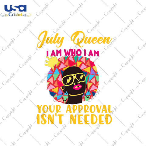 July queen I am who I am your approval isnt needed svg, birthday svg, july queen svg, birthday queen svg, july birthday svg, born in july, approval svg, birthday party, black queen svg, crown