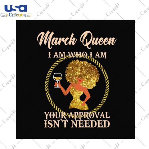 March queen I am who I am svg, birthday svg, march queen svg, birthday queen svg, march birthday svg, born in march, approval svg, birthday party, birthday gifts, black queen svg, drinking sv