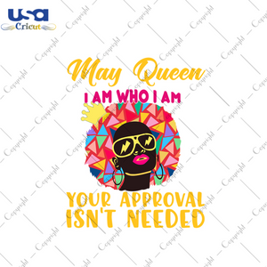 May queen I am who I am your approval isnt needed svg, birthday svg, may queen svg, birthday queen svg, may birthday svg, born in may, approval svg, birthday party, black queen svg, crown svg