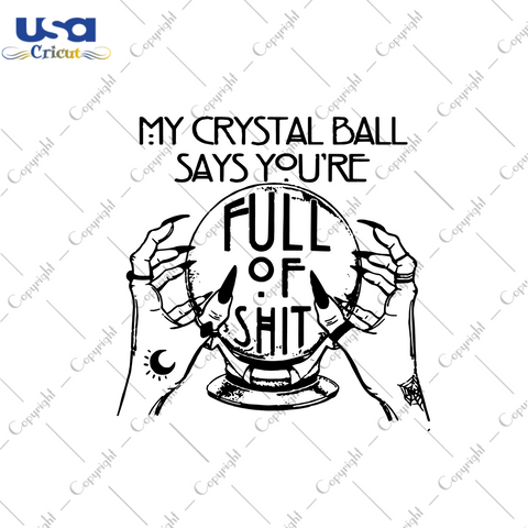 My Crystal Ball Says You Are Full Of Shit, Halloween Svg, Crystal Ball Svg, Ball Svg, Witch Svg, Halloween Witch Svg, Halloween Ball, Halloween Crystal Ball Svg, Halloween Gift, Halloween Shi