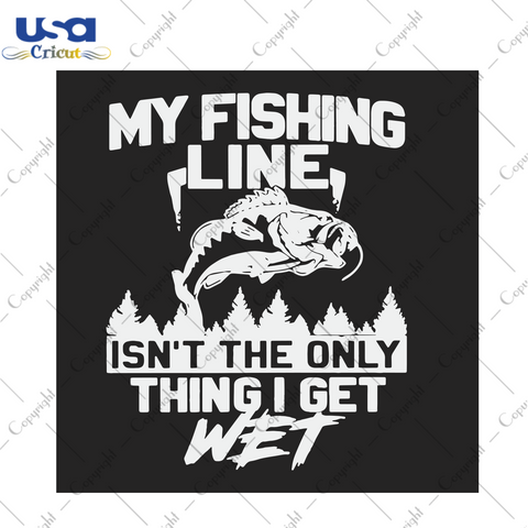 My Fishing Line Isnt The Only Thing I Get Wet Trending Gift Diy Crafts Svg Files For Cricut, Silhouette Sublimation Files