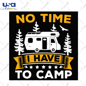 No Time I Have To Camp Svg, Camping Lover Svg, Camper Svg, Camping Quotes, Camping Best Saying, Camp Svg, Camp Lover, Trendy Quotes, Camping Team Svg