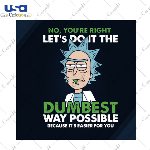 No You Are Right Lets Do It The Dumbest Way Possible Because It Is Easier For You, Trending Svg, Rick Sanchez Svg, Rick And Morty Svg, Funny Rick Sanchez, Rick Sanchez Gift, Rick And Morty Fa