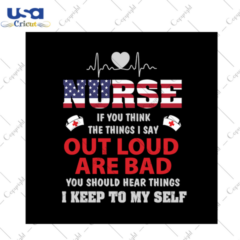 Nurse if you think the things I say out loud and bad svg, independence day svg, 4th of july svg, nurse svg, america flag, independence day gift