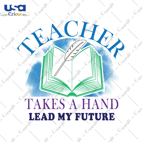 Teacher Takes A Hand Lead My Future School Gifts, Shirt For Teacher Svg File Diy Crafts Svg Files For Cricut, Silhouette Sublimation Files - USA Cricut