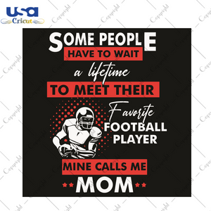 Some People I Have To Wait A Lifetime To Meet Their Favorite Football Player Mine Calls Me Mom Sport Gift Diy Crafts Svg Files For Cricut, Silhouette Sublimation Files