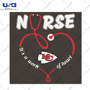 Nurse It Is A Work Of Heart Kansas City Chiefs Sport Gift Diy Crafts Svg Files For Cricut, Silhouette Sublimation Files